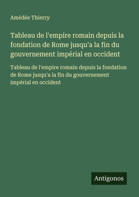 Tableau de l'empire romain depuis la fondation de Rome jusqu'a la fin du gouvernement impérial en occident - Amédée Thierry