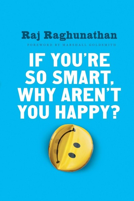 If You're So Smart, Why Aren't You Happy? - Raj Raghunathan