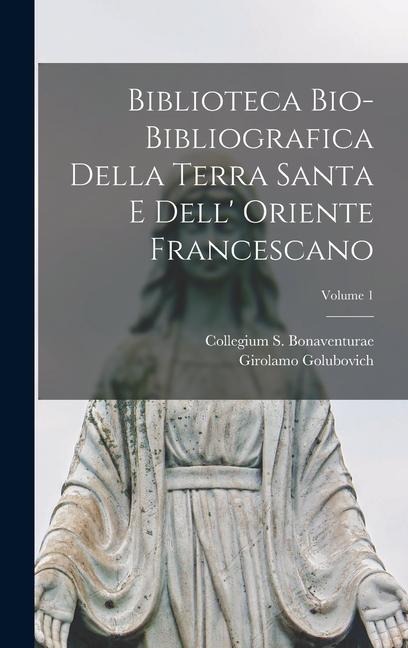 Biblioteca bio-bibliografica della Terra Santa e dell' Oriente francescano; Volume 1 - Collegium S Bonaventurae, Girolamo Golubovich