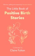 Cover-Bild zum Titel 'The Little Book of Positive Birth Stories' von 'Claire Fulton'