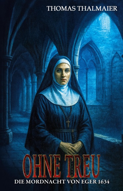 Ohne Treu - Die Mordnacht von Eger 1634 - Thomas Thalmaier