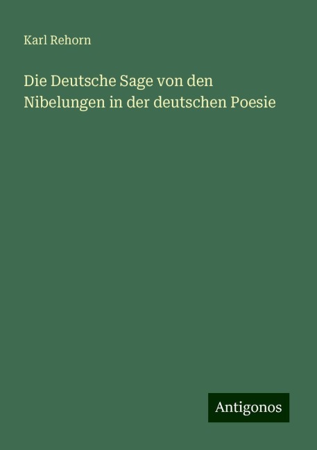 Die Deutsche Sage von den Nibelungen in der deutschen Poesie - Karl Rehorn