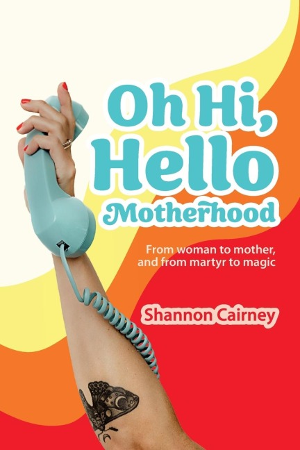 Oh Hi, Hello Motherhood - Shannon Cairney