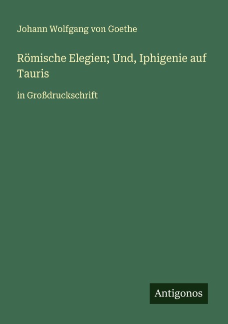 Römische Elegien; Und, Iphigenie auf Tauris - Johann Wolfgang von Goethe