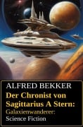 Der Chronist von Sagittarius A Stern: Galaxienwanderer: Science Fiction - Alfred Bekker