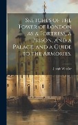 Cover-Bild zum Titel 'Sketches of the Tower of London as a Fortress, a Prison, and a Palace, and a Guide to the Armories.' von 'Joseph Wheeler'