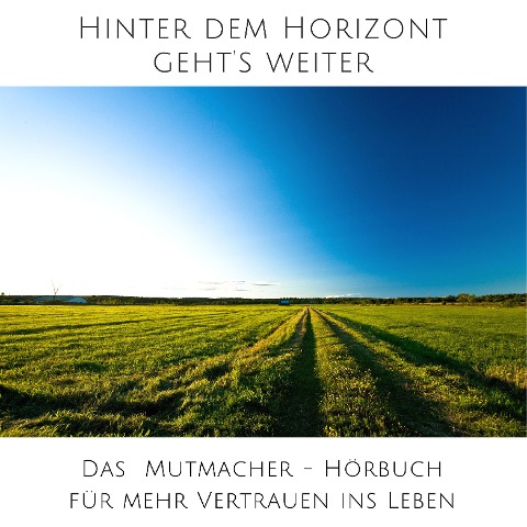 Hinter dem Horizont geht's weiter: 10 wahre Geschichten aus dem echten Leben - Karin Ahlers, Sandra Kempers, Carlo Späth, Olaf Windspiel, Louisa Hanisch