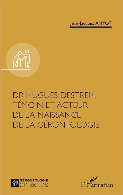 Dr Hugues Destrem, témoin et acteur de la naissance de la gérontologie - Jean-Jacques Amyot