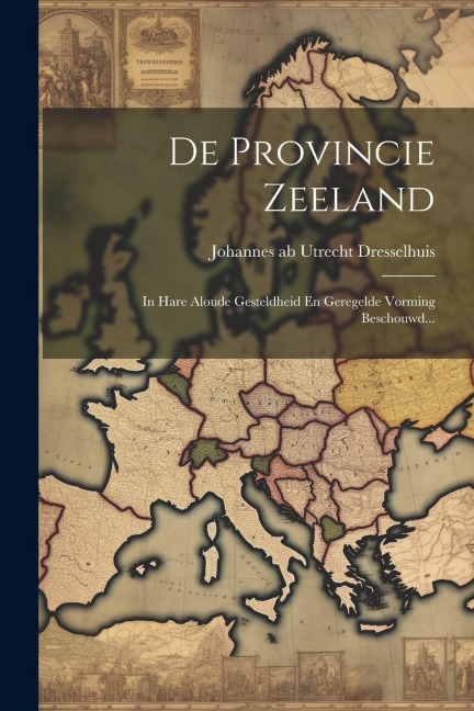 De Provincie Zeeland: In Hare Aloude Gesteldheid En Geregelde Vorming Beschouwd... - 