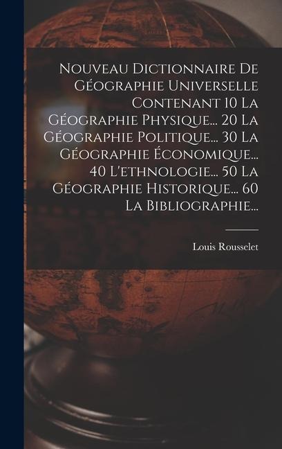 Nouveau Dictionnaire De Géographie Universelle Contenant 10 La Géographie Physique... 20 La Géographie Politique... 30 La Géographie Économique... 40 - Louis Rousselet
