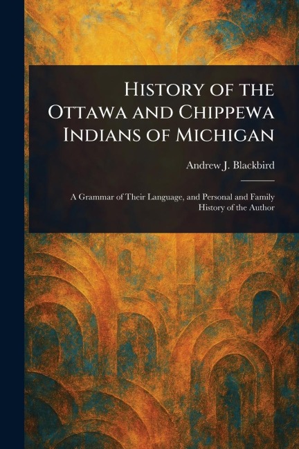 History of the Ottawa and Chippewa Indians of Michigan - Andrew J Blackbird