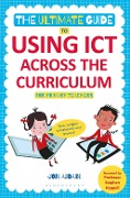 Cover-Bild zum Titel 'The Ultimate Guide to Using ICT Across the Curriculum (For Primary Teachers)' von 'Jon Audain'