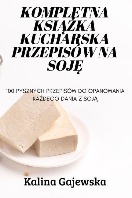 Kompletna KsiĄŻka Kucharska Przepisów Na SojĘ - Kalina Gajewska