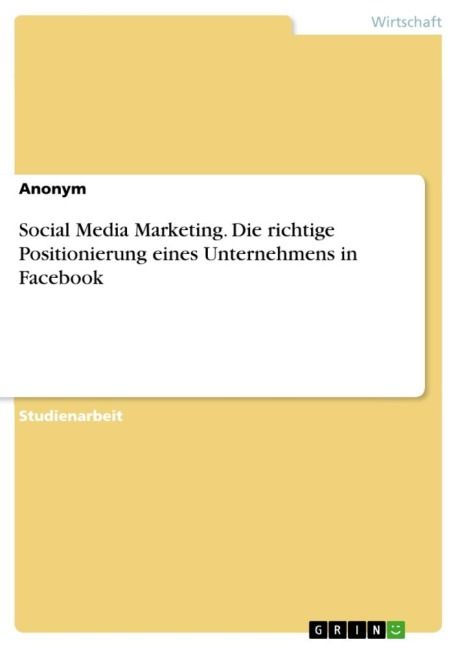 Social Media Marketing. Die richtige Positionierung eines Unternehmens in Facebook - Anonymous