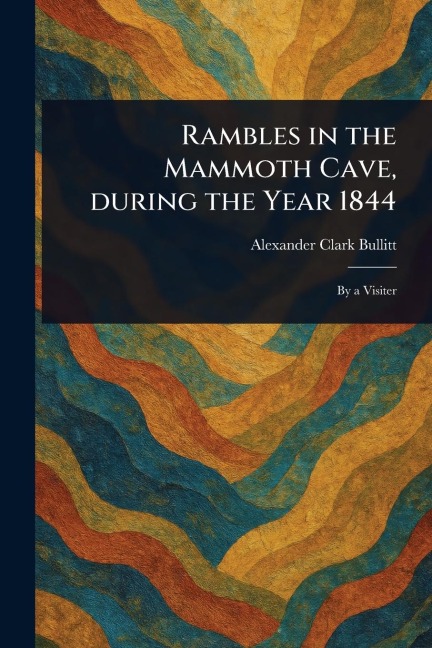 Rambles in the Mammoth Cave, During the Year 1844 - Alexander Clark Bullitt