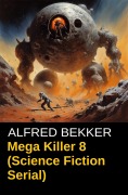 Cover-Bild zum Titel 'Mega Killer 8 (Science Fiction Serial)' von 'Alfred Bekker'
