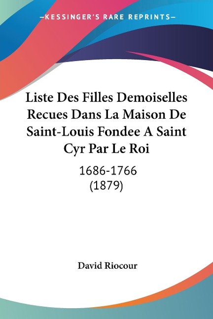 Liste Des Filles Demoiselles Recues Dans La Maison De Saint-Louis Fondee A Saint Cyr Par Le Roi - David Riocour