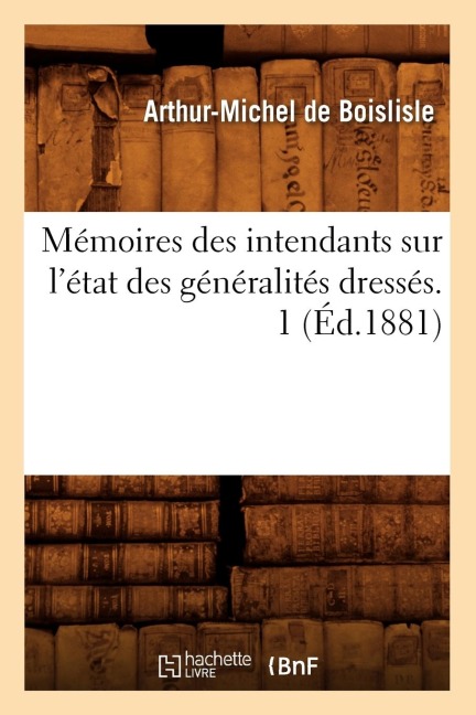 Mémoires Des Intendants Sur l'État Des Généralités Dressés. 1 (Éd.1881) - Sans Auteur