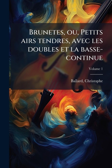 Brunetes, ou, Petits airs tendres, avec les doubles et la basse-continue - Christophe Ballard