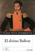 El divino Bolívar - Elias Pino Iturrieta