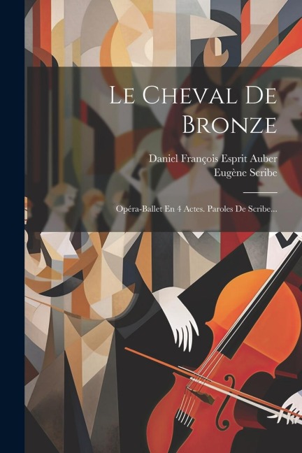 Le Cheval De Bronze: Opéra-ballet En 4 Actes. Paroles De Scribe... - Eugène Scribe