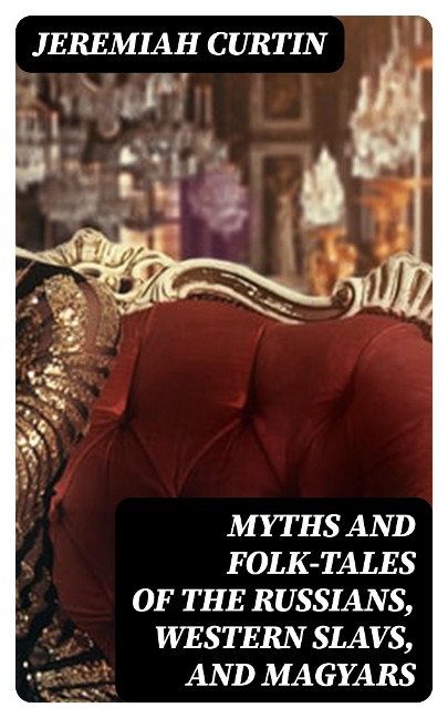 Myths and Folk-tales of the Russians, Western Slavs, and Magyars - Jeremiah Curtin