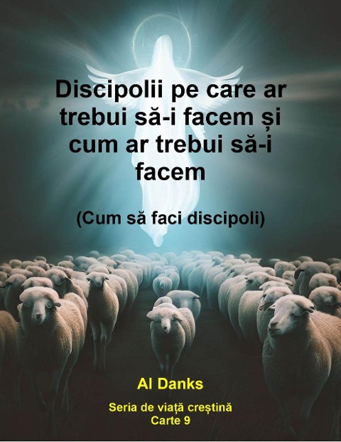 Discipolii pe care ar trebui sa-i facem ¿i cum ar trebui sa-i facem (Seria de via¿a cre¿tina, #9) - Al Danks