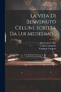 La Vita Di Benvenuto Cellini, Scritta Da Lui Medesimo... - Benvenuto Cellini, Giuseppe Campori, Eugenio Camerini