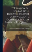 Cover-Bild zum Titel 'Relation Du Combat De La Frégate Française La Surveillante, Contre La Frégate Anglaise Le Québec...' von 'Arnaud-Louis-Charles-Rose de Lostanges'