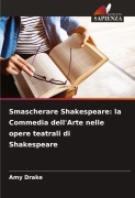 Cover-Bild zum Titel 'Smascherare Shakespeare: la Commedia dell'Arte nelle opere teatrali di Shakespeare' von 'Amy Drake'