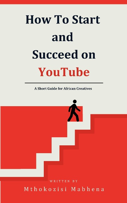 How To Start and Succeed on YouTube: A Short Guide for African Creatives - Mthokozisi Mabhena