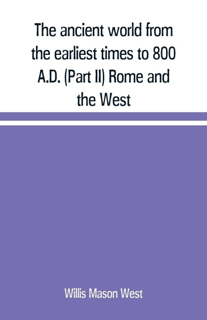 The ancient world from the earliest times to 800 A.D. (Part II) Rome and the West - Willis Mason West