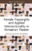 Cover-Bild zum Titel 'Female Playwrights and Applied Intersectionality in Romanian Theater' von 'Catalina Florina Florescu'