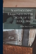 Slaveholding Examined in the Light of the Holy Bible - William Henry Brisbane