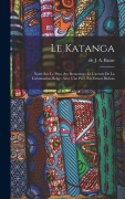 Cover-Bild zum Titel 'Le Katanga; notes sur le pays, ses ressources et l'avenir de la colonisation belge. Avec une préf. par Ernest Dubois' von ''