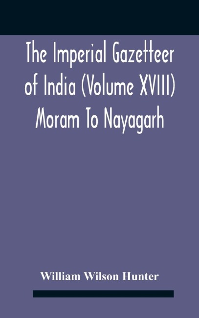 The Imperial Gazetteer Of India (Volume Xviii) Moram To Nayagarh - William Wilson Hunter