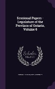 Sessional Papers - Legislature of the Province of Ontario, Volume 6 - 
