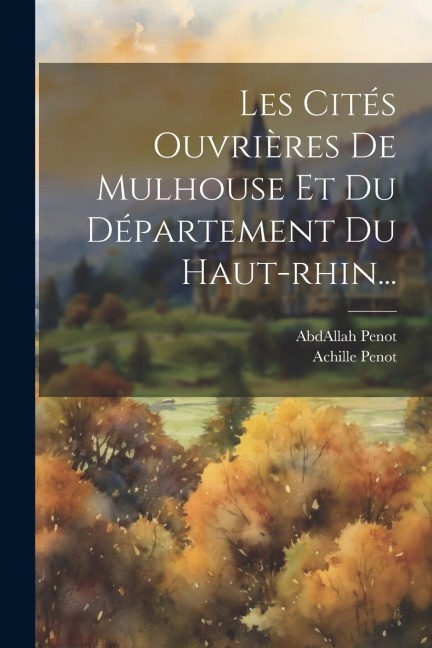 Les Cités Ouvrières De Mulhouse Et Du Département Du Haut-rhin... - Abdallah Penot, Achille Penot
