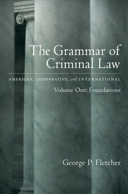 The Grammar of Criminal Law: American, Comparative, and International - George P. Fletcher