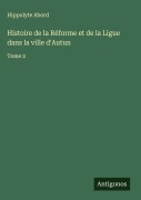 Cover-Bild zum Titel 'Histoire de la Réforme et de la Ligue dans la ville d'Autun' von 'Hippolyte Abord'
