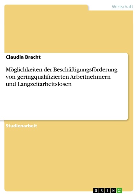 Möglichkeiten der Beschäftigungsförderung von geringqualifizierten Arbeitnehmern und Langzeitarbeitslosen - Claudia Bracht