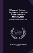Officers of Volunteer Regiments Organized Under the act of March 2, 1899: Arranged According to Relative Rank - 