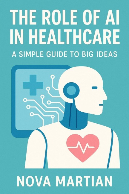 The Role of AI in Healthcare: A Simple Guide to Big Ideas - Nova Martian