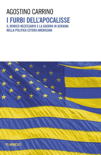 I furbi dell'apocalisse. Il nemico necessario e la guerra in Ucraina nella politica estera americana - Agostino Carrino