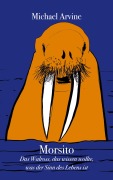 Cover-Bild zum Titel 'Morsito - Das Walross, das wissen wollte, was der Sinn des Lebens ist' von 'Michael Arvine'
