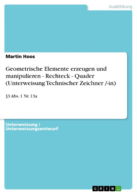 Geometrische Elemente erzeugen und manipulieren - Rechteck - Quader (Unterweisung Technischer Zeichner /-in) - Martin Hoos