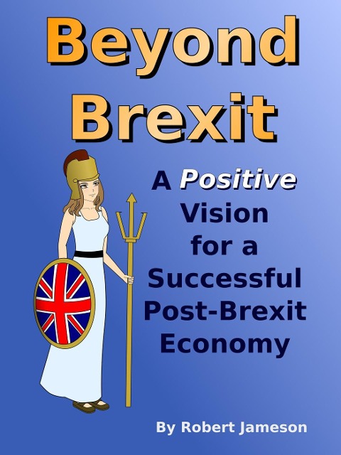 Beyond Brexit: A Positive Vision for a Successful Post-Brexit Economy - Robert Jameson