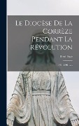 Cover-Bild zum Titel 'Le Diocèse De La Corrèze Pendant La Révolution: 1791-1801 ......' von 'René Fage'