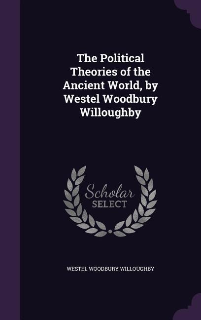 The Political Theories of the Ancient World, by Westel Woodbury Willoughby - Westel Woodbury Willoughby