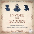 Invoke the Goddess: Connecting to the Hindu, Greek & Egyptian Deities: Revised & Updated Edition - Kala Trobe